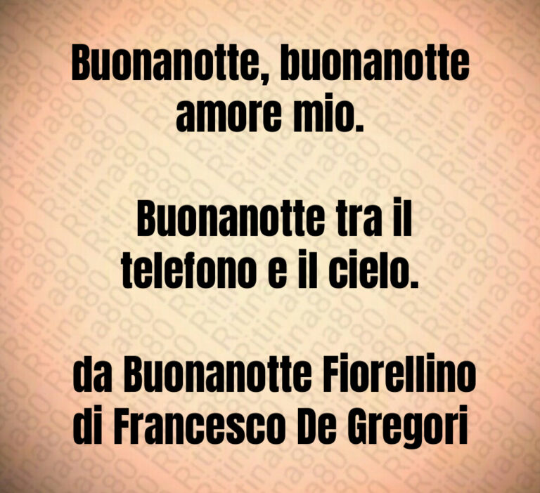 Buonanotte  buonanotte amore mio 

 Buonanotte tra il telefono e il cielo 

 da Buonanotte Fiorellino di Francesco De Gregori