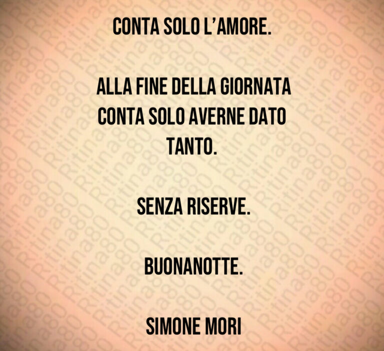 Conta solo l amore 

 Alla fine della giornata conta solo averne dato tanto 

 Senza riserve 

 Buonanotte 

 Simone Mori