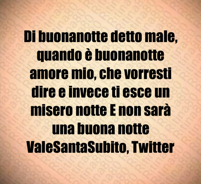 Di buonanotte detto male  quando è buonanotte amore mio  che vorresti dire e invece ti esce un misero notte E non sarà una buona notte ValeSantaSubito  Twitter