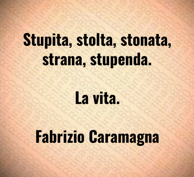 Stupita  stolta  stonata  strana  stupenda 

La vita 

Fabrizio Caramagna