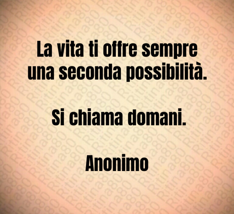 La vita ti offre sempre una seconda possibilità 

 Si chiama domani 

Anonimo