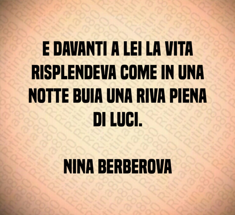 E davanti a lei la vita risplendeva come in una notte buia una riva piena di luci 

Nina Berberova