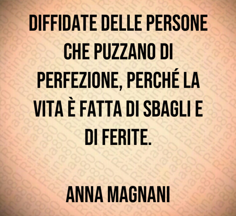 Diffidate delle persone che puzzano di perfezione  perché la vita è fatta di sbagli e di ferite 

Anna Magnani