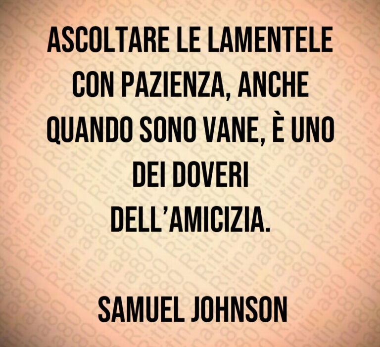 Ascoltare le lamentele con pazienza  anche quando sono vane  è uno dei doveri dell amicizia 

 Samuel Johnson
