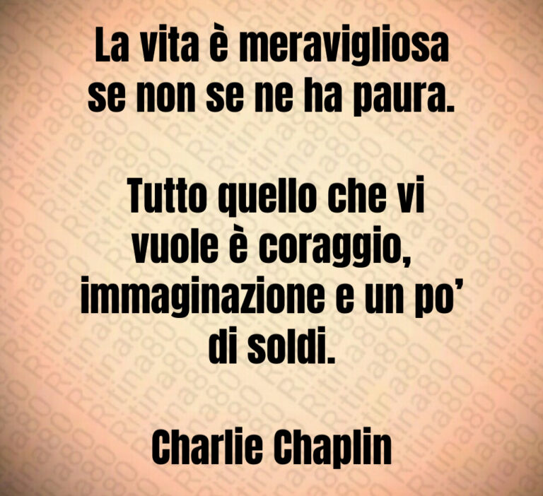 La vita è meravigliosa se non se ne ha paura 

 Tutto quello che vi vuole è coraggio  immaginazione e un po  di soldi 

Charlie Chaplin