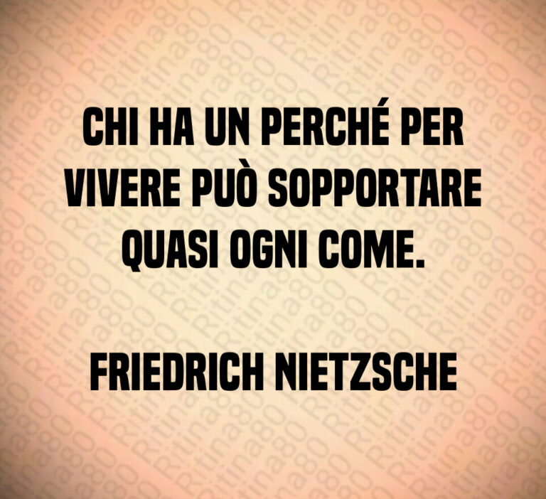Chi ha un perché per vivere può sopportare quasi ogni come 

Friedrich Nietzsche