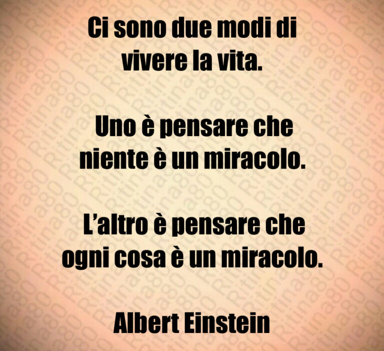 Ci sono due modi di vivere la vita 

 Uno è pensare che niente è un miracolo 

 L altro è pensare che ogni cosa è un miracolo 

Albert Einstein