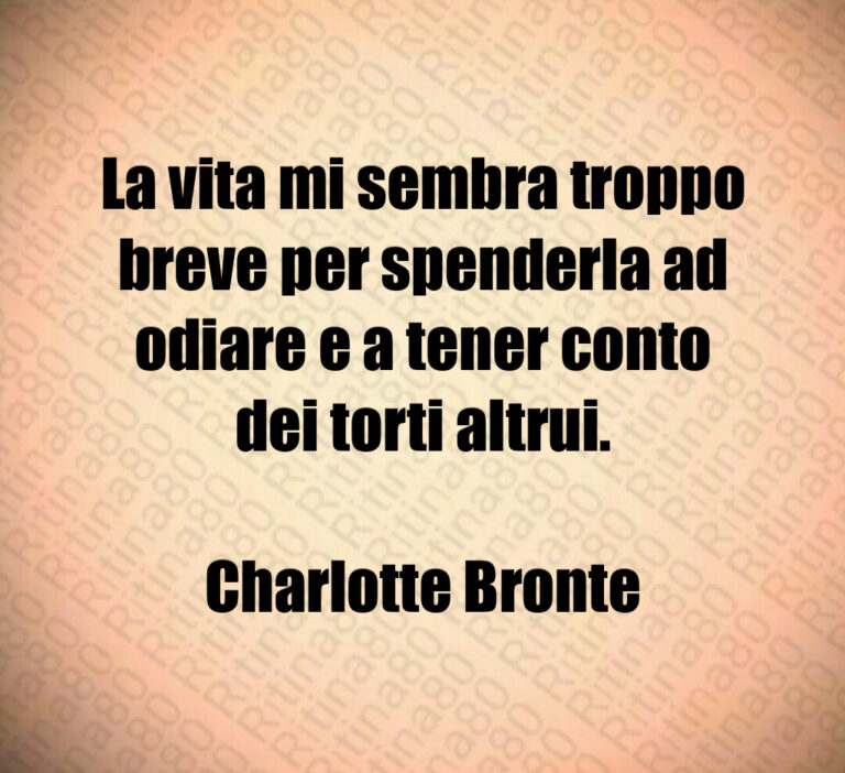 La vita mi sembra troppo breve per spenderla ad odiare e a tener conto dei torti altrui 

Charlotte Bronte