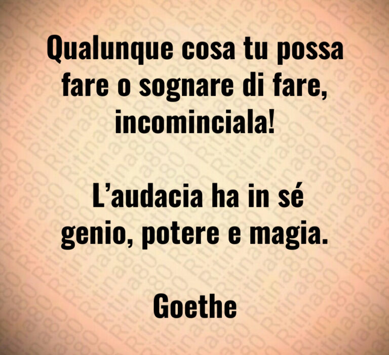 Qualunque cosa tu possa fare o sognare di fare  incominciala 

 L audacia ha in sé genio  potere e magia 

Goethe