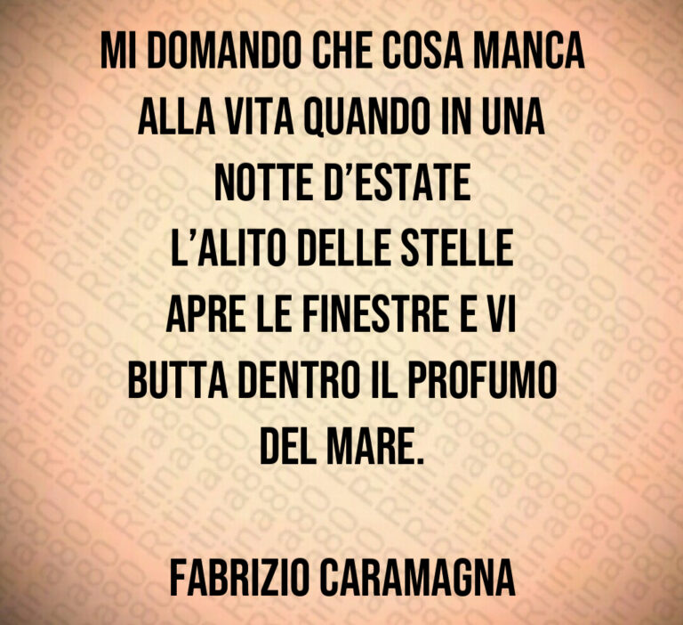 Mi domando che cosa manca alla vita quando in una notte d estate l alito delle stelle apre le finestre e vi butta dentro il profumo del mare 

Fabrizio Caramagna