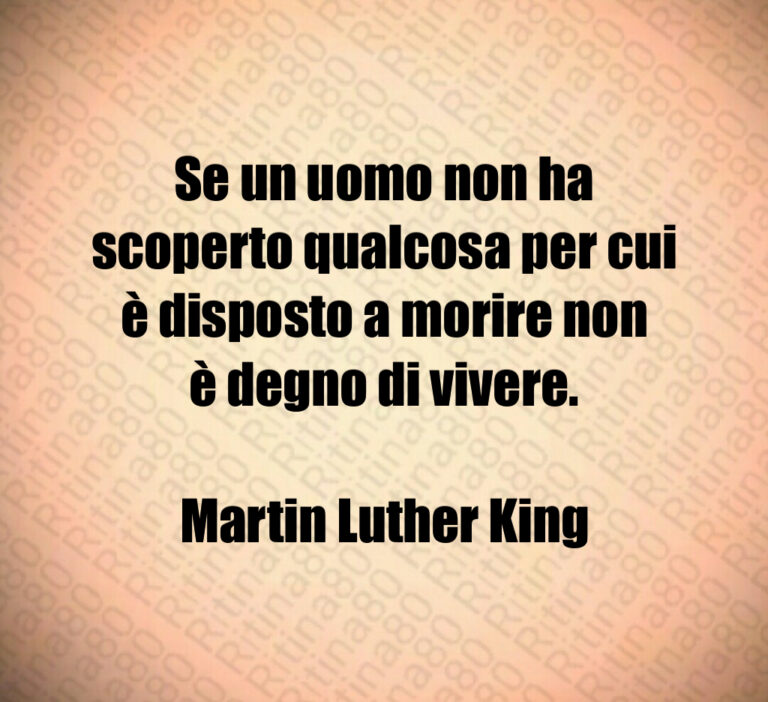 Se un uomo non ha scoperto qualcosa per cui è disposto a morire non è degno di vivere 

Martin Luther King