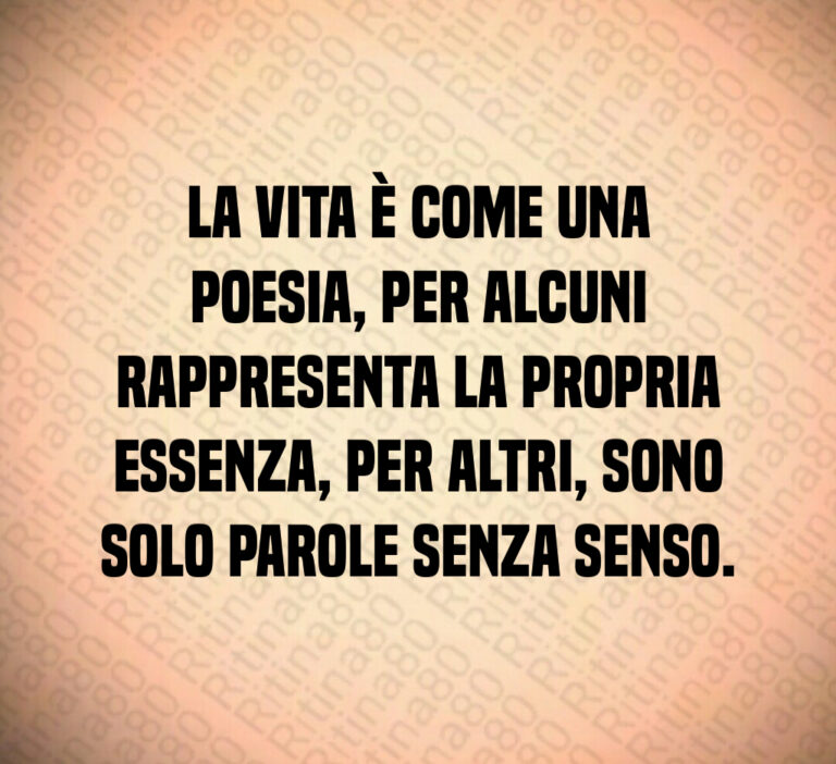 La vita è come una poesia  per alcuni rappresenta la propria essenza  per altri  sono solo parole senza senso