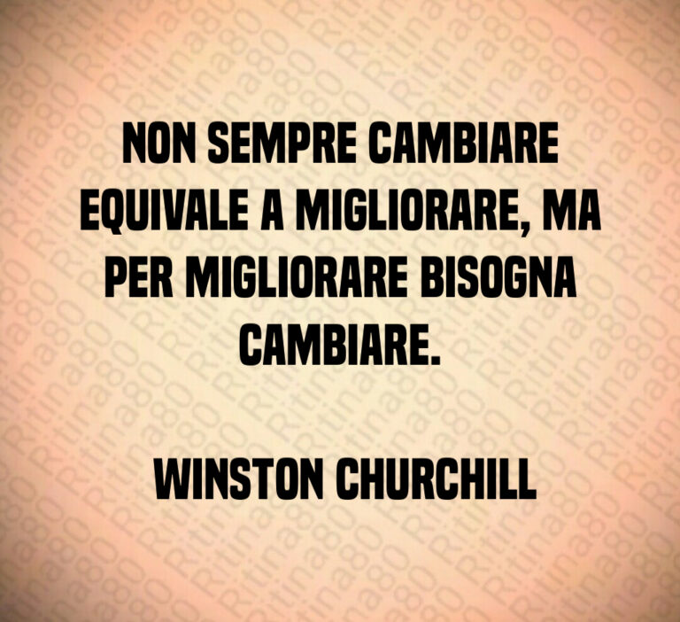 Non sempre cambiare equivale a migliorare  ma per migliorare bisogna cambiare 

 Winston Churchill