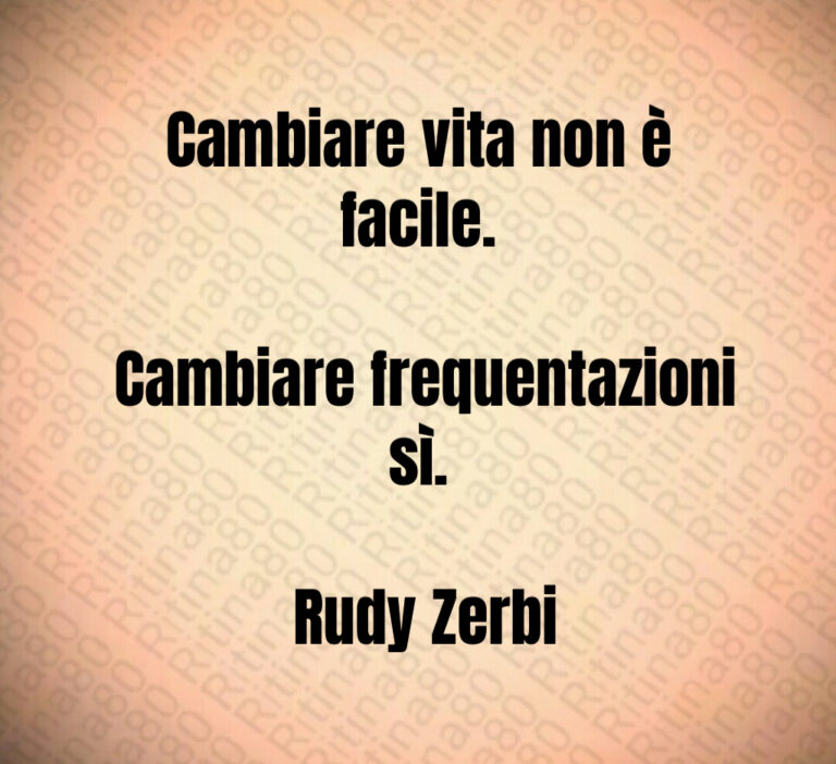 Cambiare vita non è facile 

 Cambiare frequentazioni sì 

 Rudy Zerbi