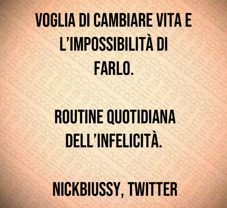Voglia di cambiare vita e l impossibilità di farlo 

 Routine quotidiana dell infelicità 

 NickBiussy  Twitter