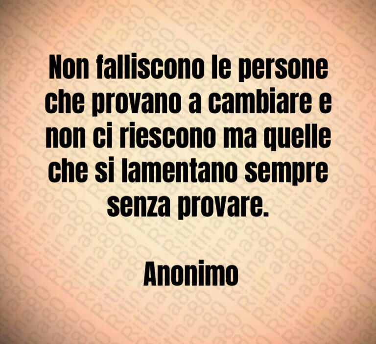Non falliscono le persone che provano a cambiare e non ci riescono ma quelle che si lamentano sempre senza provare 

 Anonimo