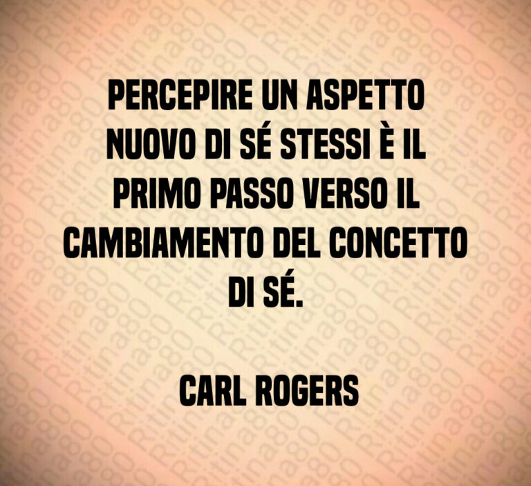Percepire un aspetto nuovo di sé stessi è il primo passo verso il cambiamento del concetto di sé 

 Carl Rogers
