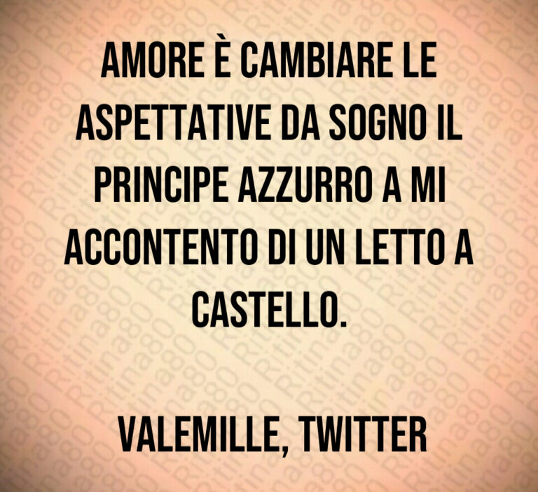 Amore è cambiare le aspettative da Sogno il Principe Azzurro a Mi accontento di un letto a Castello 

 valemille  Twitter