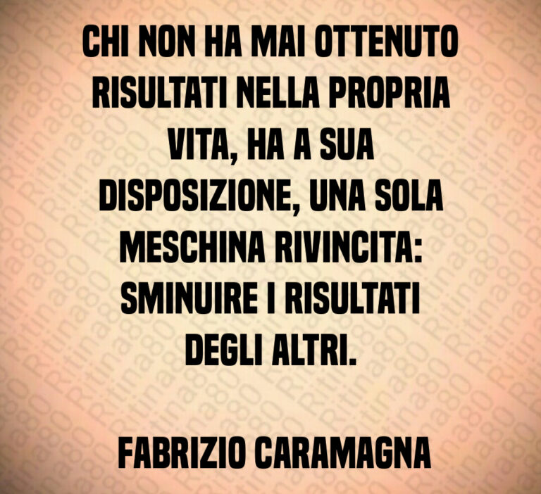Chi non ha mai ottenuto risultati nella propria vita  ha a sua disposizione  una sola meschina rivincita  sminuire i risultati degli altri 

 Fabrizio Caramagna