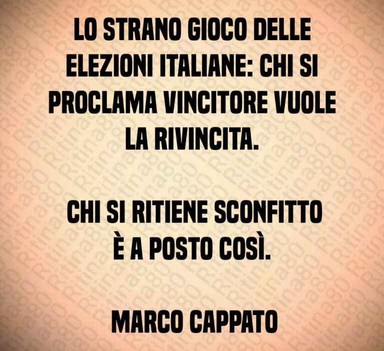 Lo strano gioco delle elezioni italiane  chi si proclama vincitore vuole la rivincita 

 Chi si ritiene sconfitto è a posto così 

 Marco Cappato