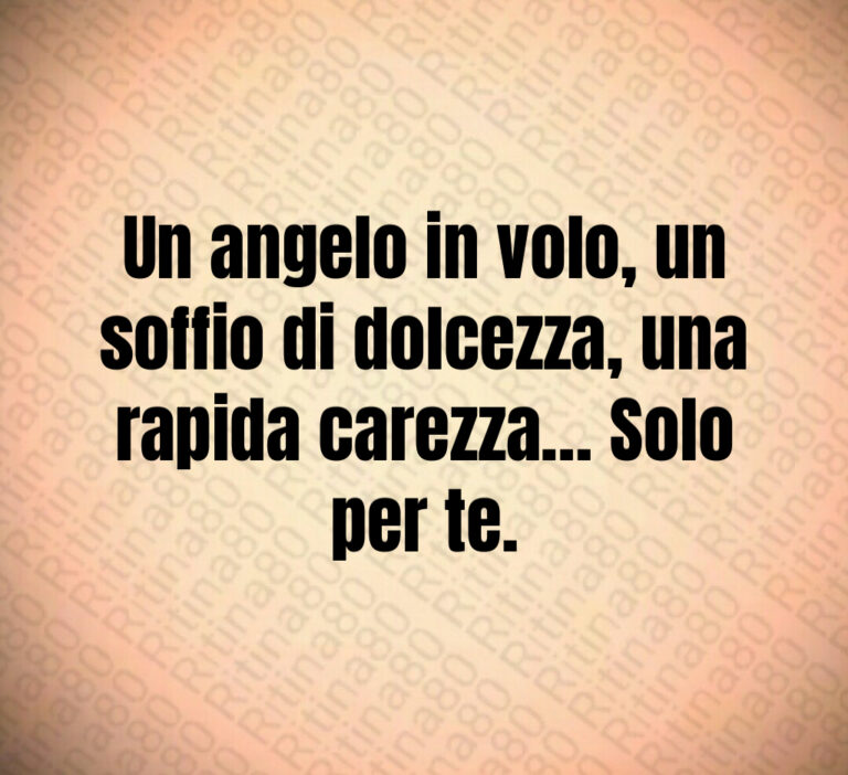 Un angelo in volo  un soffio di dolcezza  una rapida carezza  Solo per te