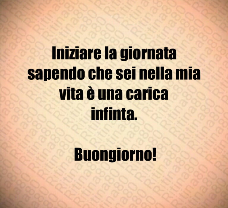 Iniziare la giornata sapendo che sei nella mia vita è una carica infinta 

 Buongiorno