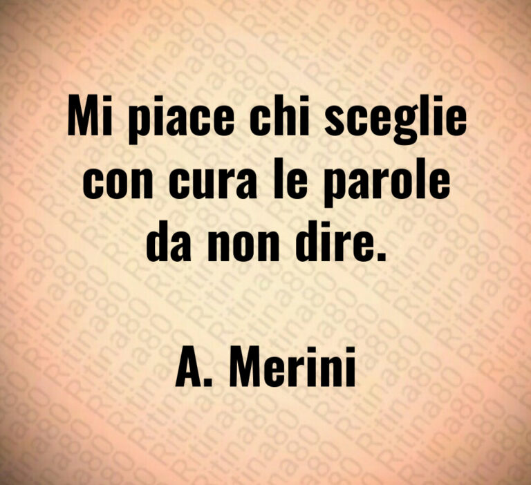 Mi piace chi sceglie
con cura le parole
da non dire 

A  Merini