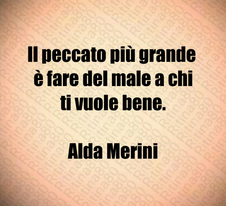Il peccato più grande 
è fare del male a chi
ti vuole bene 

Alda Merini