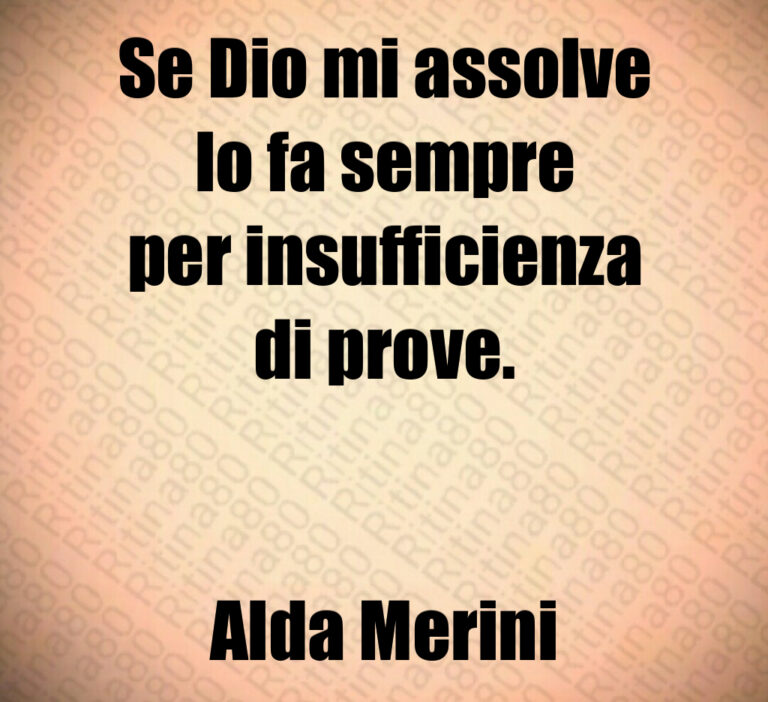 Se Dio mi assolve
lo fa sempre
per insufficienza
di prove 


Alda Merini