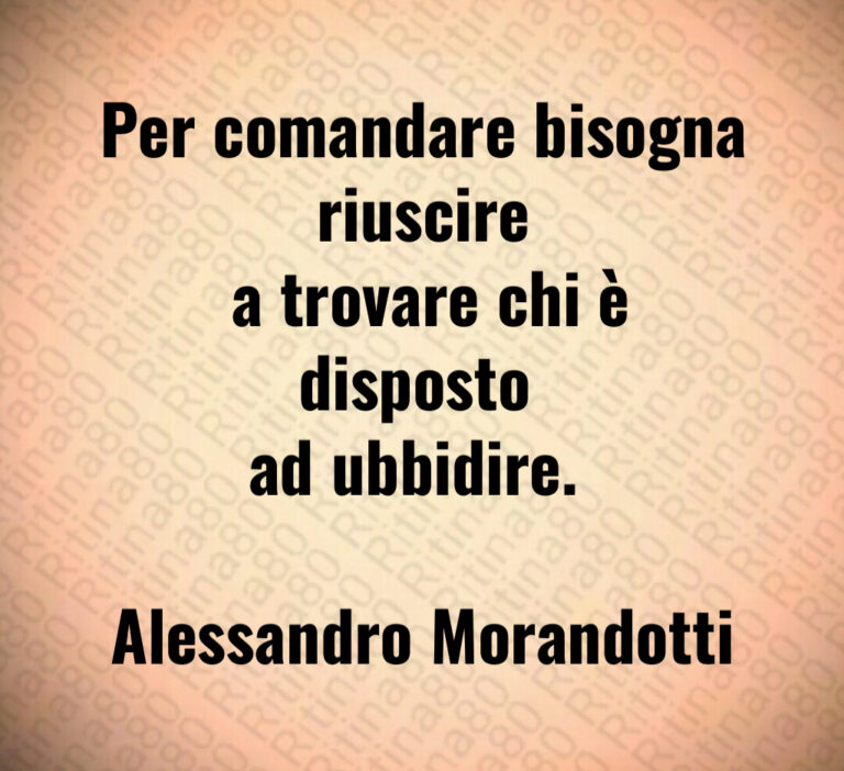 Per comandare bisogna riuscire a trovare chi è disposto ad ubbidire  Alessandro Morandotti