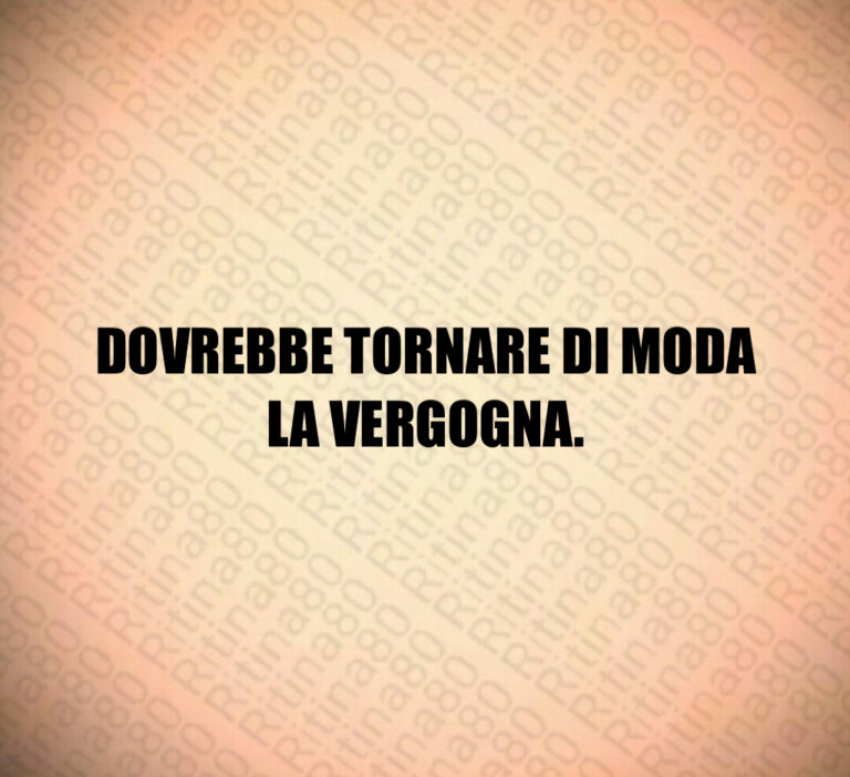 DOVREBBE TORNARE DI MODALA VERGOGNA