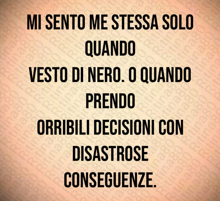 Mi sento me stessa solo quando vesto di nero  O quando prendo orribili decisioni con disastrose conseguenze