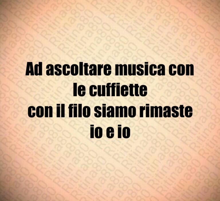 Ad ascoltare musica con le cuffiette con il filo siamo rimaste io e io