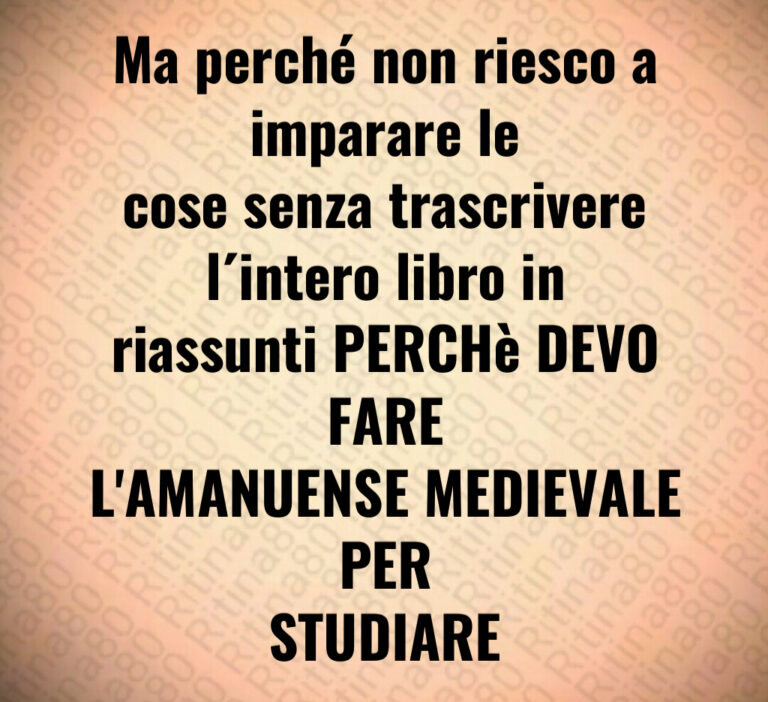 Ma perché non riesco a imparare le cose senza trascrivere l’intero libro in riassunti PERCHè DEVO FARE L’AMANUENSE MEDIEVALE PER STUDIARE