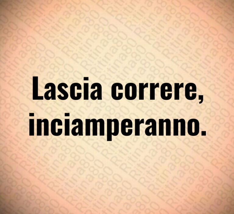 Lascia correre inciamperanno