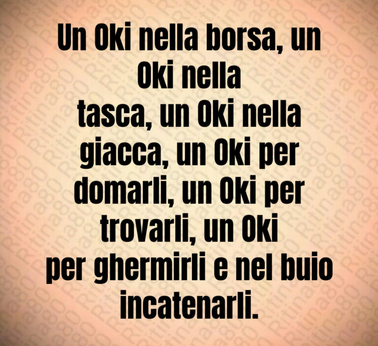 Un Oki nella borsa  un Oki nella
tasca  un Oki nella giacca  un Oki per
domarli  un Oki per trovarli  un Oki
per ghermirli e nel buio incatenarli