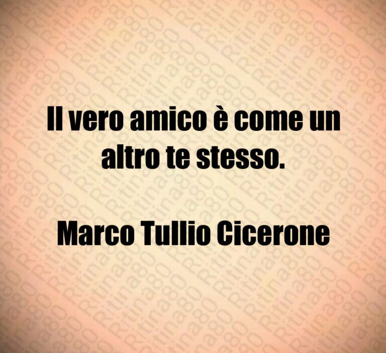 Il vero amico è come un altro te stesso 

Marco Tullio Cicerone