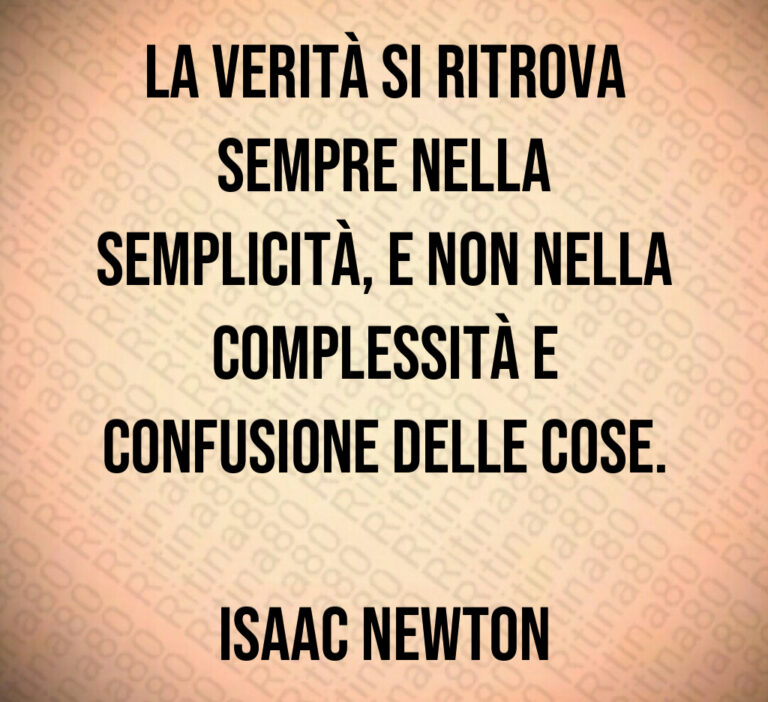 La verità si ritrova
sempre nella
semplicità  e non nella
complessità e
confusione delle cose 

Isaac Newton