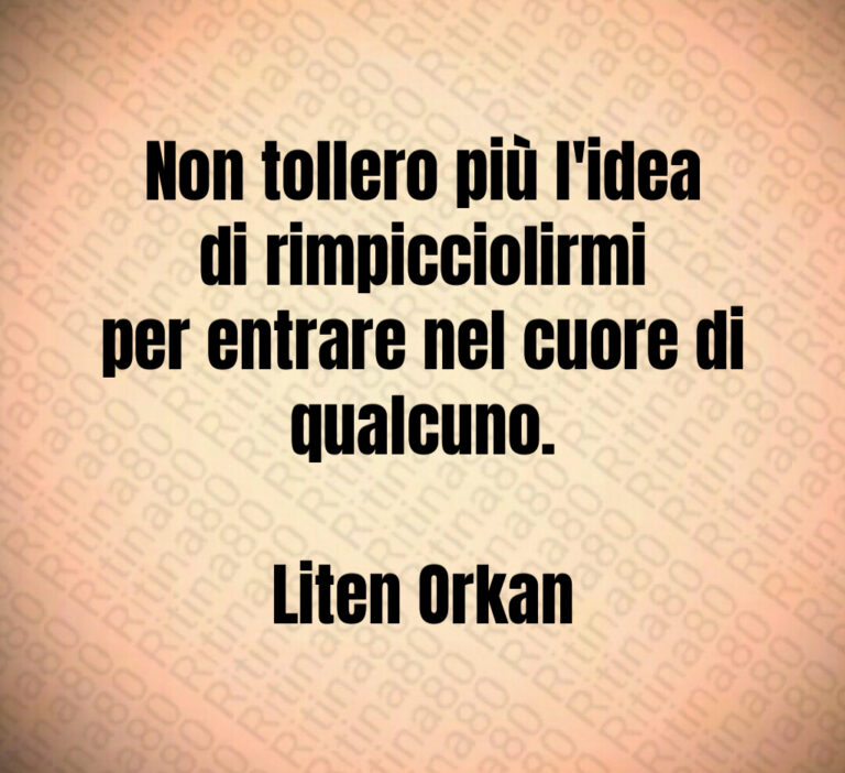Non tollero più l idea di rimpicciolirmi
per entrare nel cuore di qualcuno 

Liten Orkan