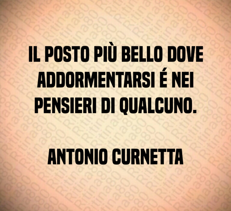 Il posto più bello dove
addormentarsi é nei
pensieri di qualcuno 

Antonio Curnetta