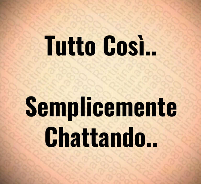 Tutto Così  

Semplicemente
Chattando