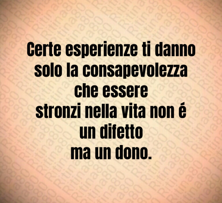 Certe esperienze ti danno solo la consapevolezza che essere
stronzi nella vita non é un difetto
ma un dono