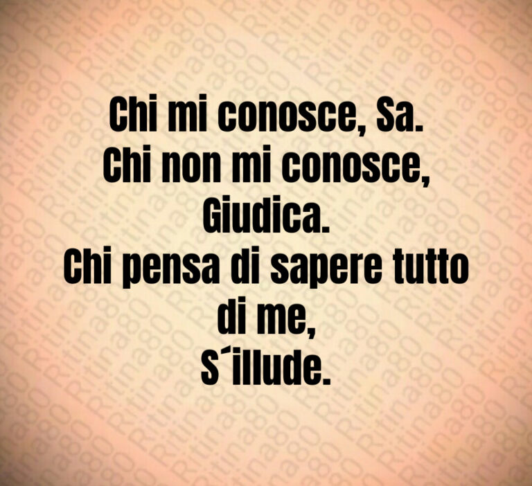 Chi mi conosce  Sa 
Chi non mi conosce  Giudica 
Chi pensa di sapere tutto di me 
S illude