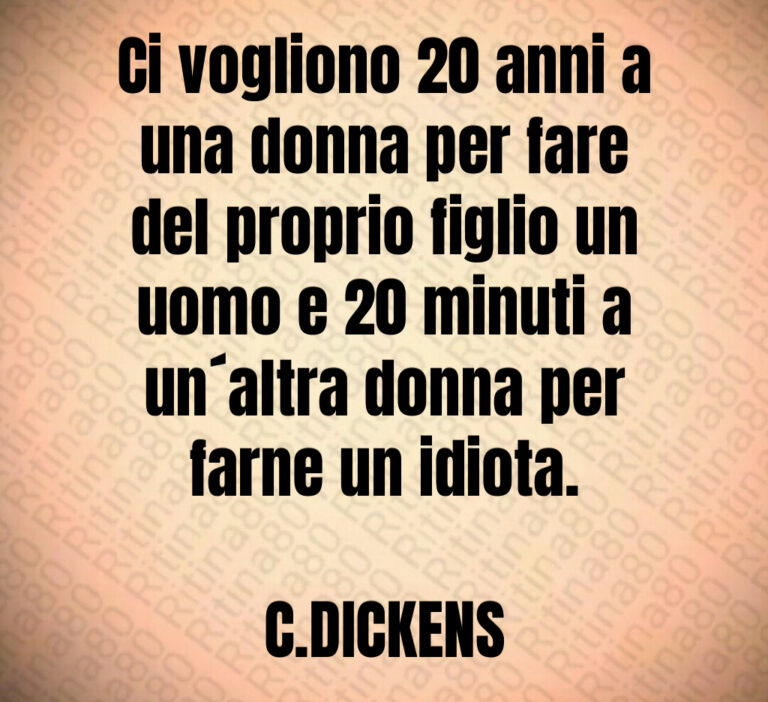 Ci vogliono    anni a
una donna per fare
del proprio figlio un
uomo e    minuti a
un altra donna per
farne un idiota 

C DICKENS
