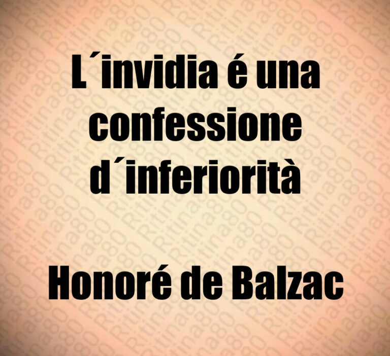 L invidia é una confessione d inferiorità

Honoré de Balzac