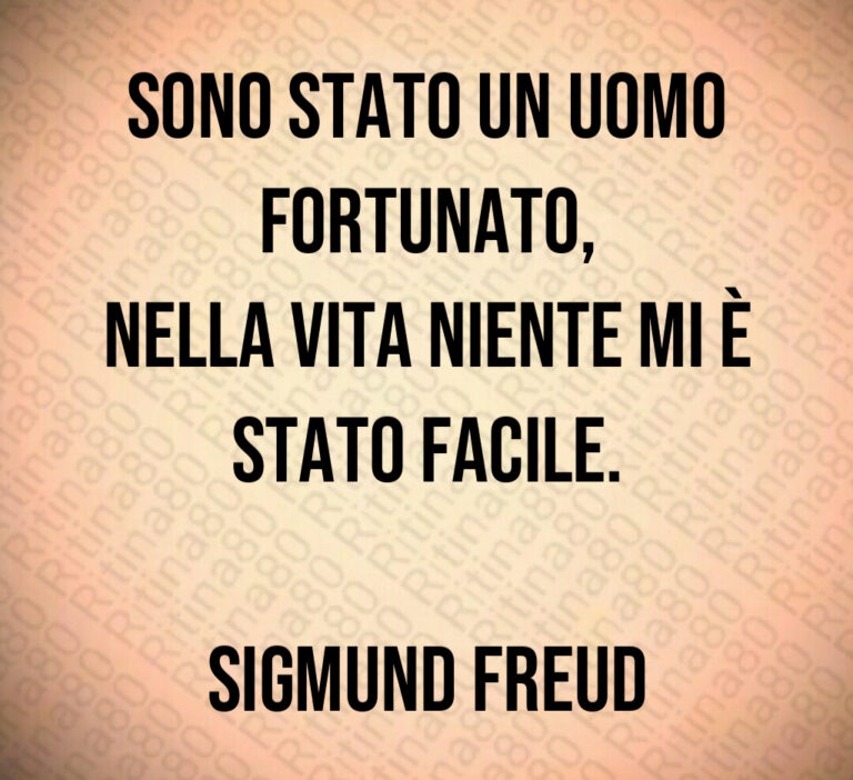 Sono stato un uomo
fortunato 
nella vita niente mi è
stato facile 

Sigmund Freud