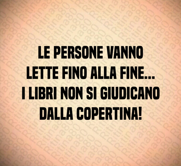 Le persone vanno
lette fino alla fine   
I libri non si giudicano
dalla copertina