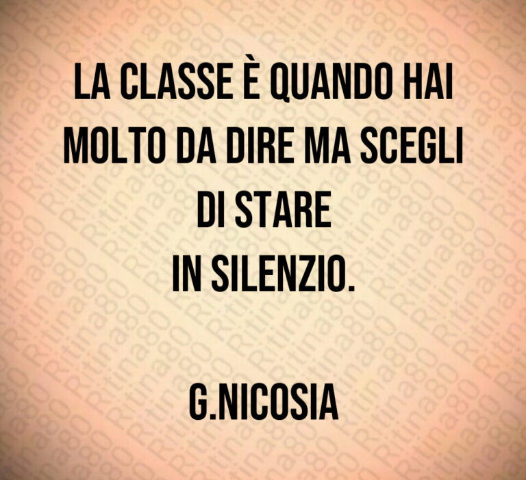 La classe è quando hai molto da dire ma scegli di stare
in silenzio 

G Nicosia