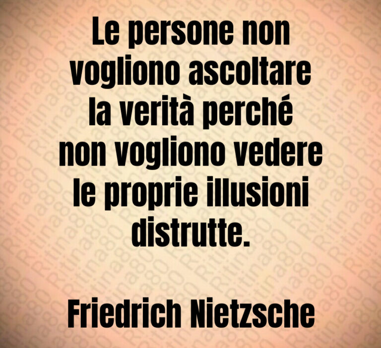 Le persone non
vogliono ascoltare
la verità perché
non vogliono vedere
le proprie illusioni
distrutte 

Friedrich Nietzsche