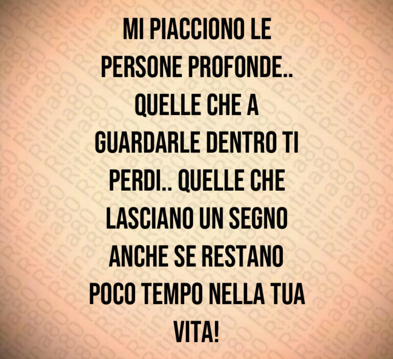 Mi piacciono le
persone profonde  
Quelle che a
guardarle dentro ti
perdi   Quelle che
lasciano un segno
anche se restano
poco tempo nella tua
vita